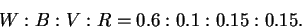 \begin{displaymath}
W : B : V : R = 0.6 : 0.1 : 0.15 : 0.15 .
\end{displaymath}