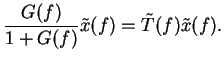 $\displaystyle \frac{G(f)}{1 + G(f)} \tilde{x}(f)
= \tilde{T}(f) \tilde{x}(f) .$
